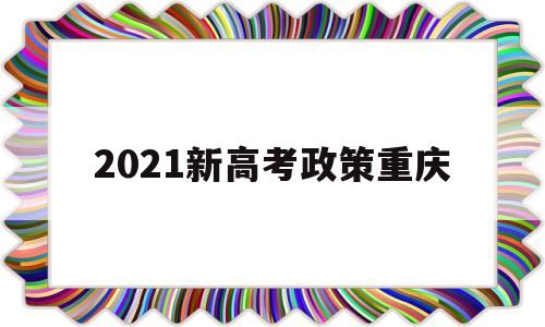 2021新高考政策重庆,2021重庆春季高考政策