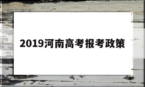 2019河南高考报考政策 2020年河南省高考招生政策