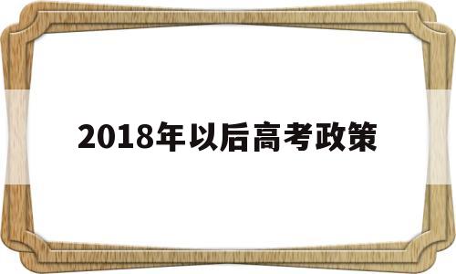 2018年以后高考政策 今年高考什么政策,有变化吗