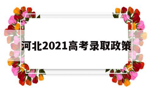 河北2021高考录取政策 2021年河北省高考如何录取