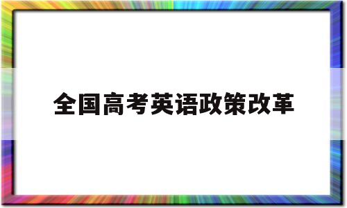 全国高考英语政策改革,教育部英语高考改革方案