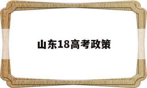 山东18高考政策,2021年山东高考政策