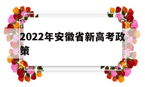 2022年安徽省新高考政策,2022年安徽高考改革最新方案