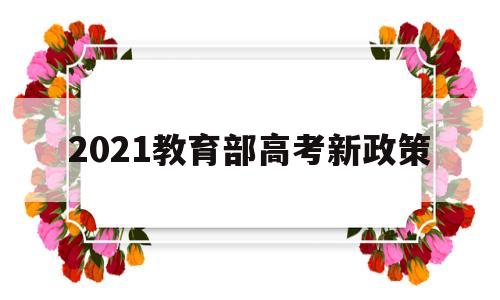 2021教育部高考新政策的简单介绍