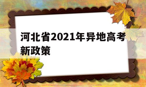 河北省2021年异地高考新政策 河北省2021年高考政策有什么变化