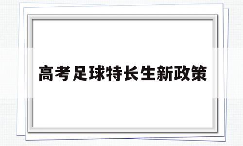 高考足球特长生新政策,高考足球特长生可以报哪些学校