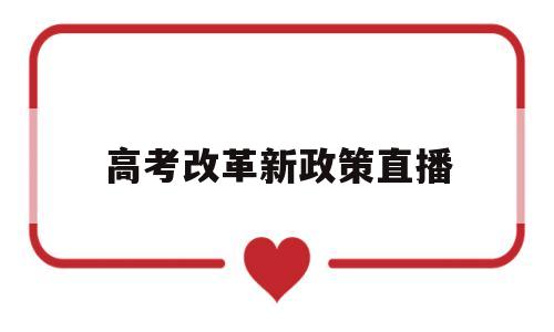 高考改革新政策直播,最新高考改革方案出台