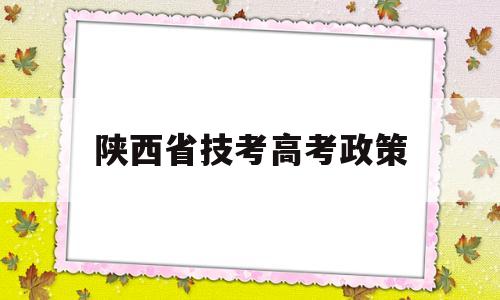 陕西省技考高考政策,陕西省技校生可以参加高考吗