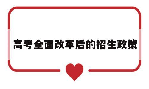 高考全面改革后的招生政策 高考改革与高校招生政策解读