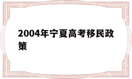 包含2004年宁夏高考移民政策的词条