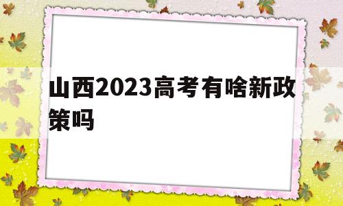 山西2023高考有啥新政策吗 山西2023年高考改革最新方案