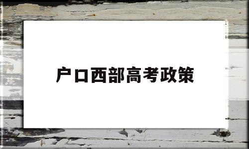 户口西部高考政策,外地户口西安高考政策