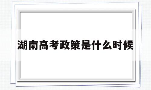 湖南高考政策是什么时候,湖南省高考改革什么时间开始
