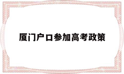 厦门户口参加高考政策,不是厦门户口可以在厦门高考吗