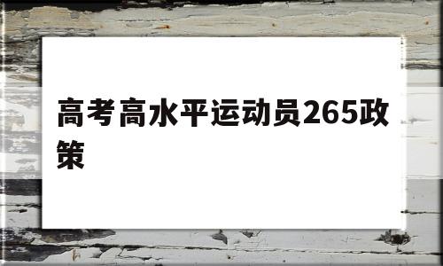 高考高水平运动员265政策,2022年国家高水平运动员高考政策