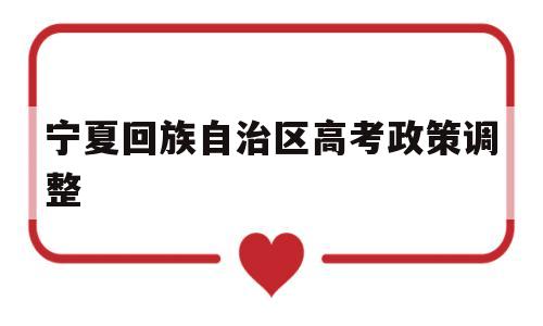 宁夏回族自治区高考政策调整,宁夏回族自治区高考少数民族加分政策