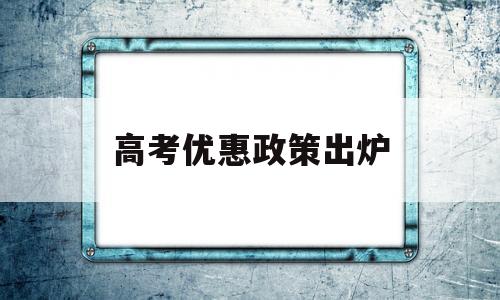 高考优惠政策出炉 高考优惠政策有哪些