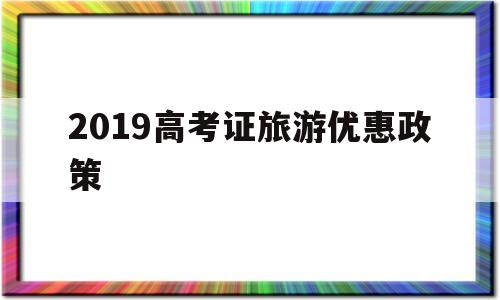 2019高考证旅游优惠政策 凭高考证有优惠的景点2020