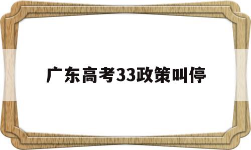 广东高考33政策叫停,广东高考新政策出台2021年