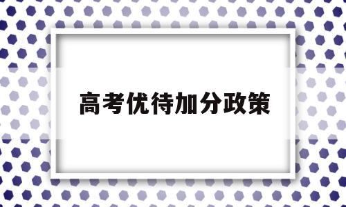 高考优待加分政策 高考优惠加分政策有哪些