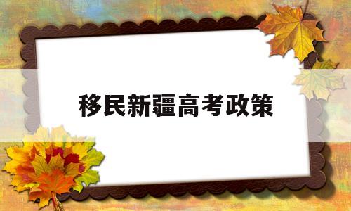 移民新疆高考政策,2020新疆高考移民合法的条件