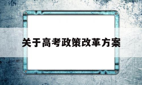 关于高考政策改革方案,2017年高考改革方案