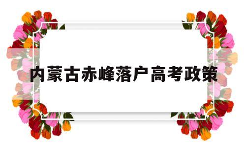 内蒙古赤峰落户高考政策,内蒙古落户政策2019高考