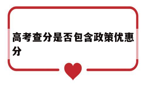 高考查分是否包含政策优惠分 高考查出的分数含不含优惠分?