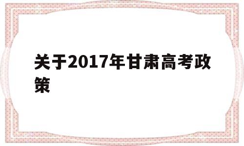 关于2017年甘肃高考政策,甘肃省异地高考新政策2020