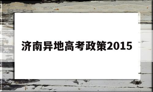 济南异地高考政策2015,山东异地高考政策2012年