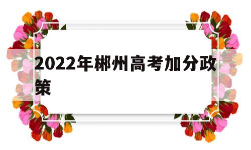 2022年郴州高考加分政策的简单介绍