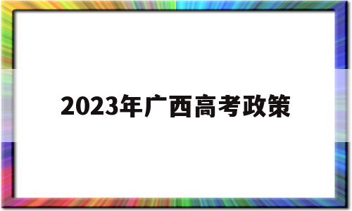 2023年广西高考政策 2024年广西高考改革政策