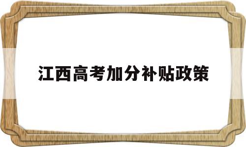 江西高考加分补贴政策,江西省独生子女高考加分政策