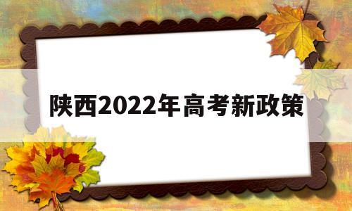 陕西2022年高考新政策 陕西2022年高考新政策可以复读吗