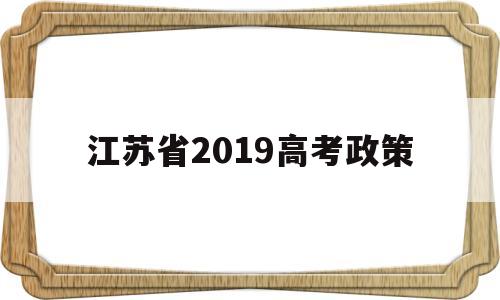 江苏省2019高考政策的简单介绍