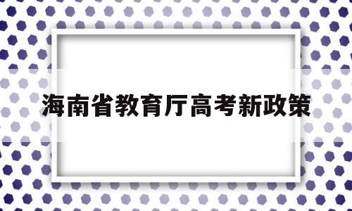 包含海南省教育厅高考新政策的词条