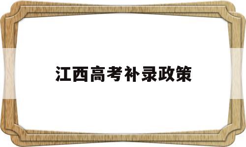 江西高考补录政策,江西省本科补录时间