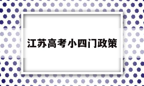 江苏高考小四门政策 江苏新高考政策小高考