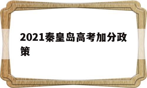 2021秦皇岛高考加分政策 河北秦皇岛中考加分政策2021