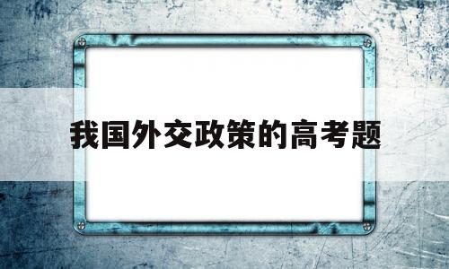 我国外交政策的高考题 我国的外交政策高中政治