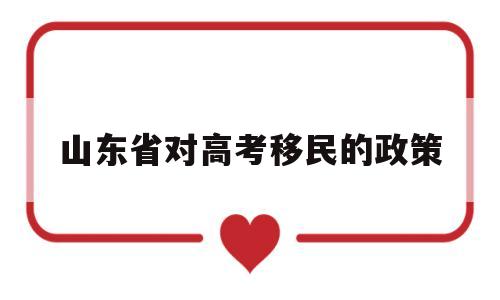 山东省对高考移民的政策 山东省关于高考移民的规定