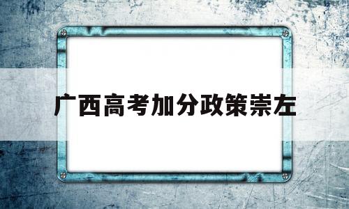 广西高考加分政策崇左 广西高考加分可以叠加吗