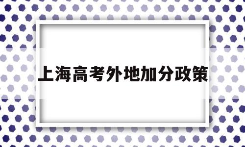 上海高考外地加分政策 上海考外省哪些高校加分