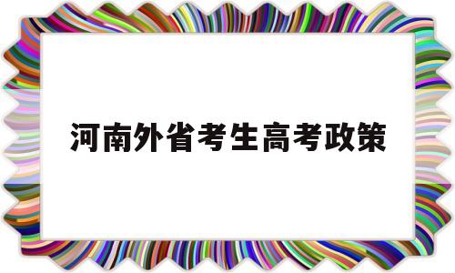 河南外省考生高考政策,河南高考考生考外省大学