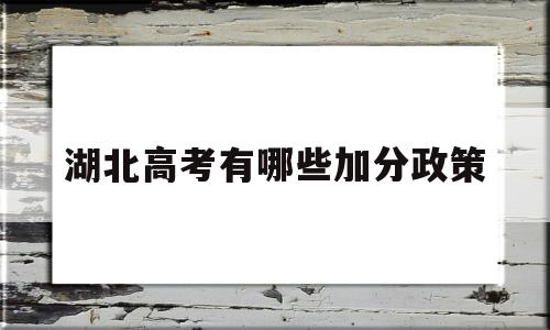 湖北高考有哪些加分政策,2020湖北高考加分项目及加分政策