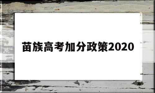 苗族高考加分政策2020 少数民族高考加分政策2020