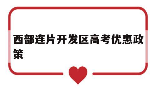 关于西部连片开发区高考优惠政策的信息