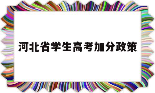 河北省学生高考加分政策,河北省高考优惠加分政策文件