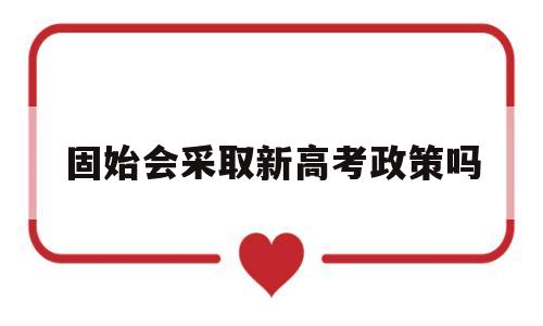 固始会采取新高考政策吗的简单介绍