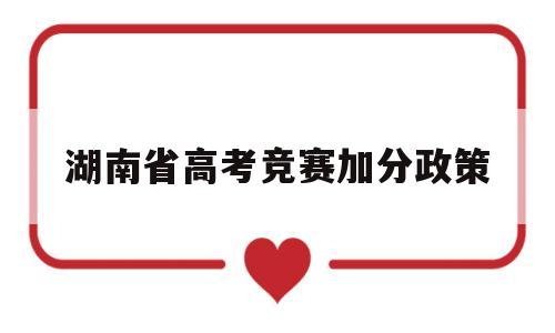 湖南省高考竞赛加分政策,湖南高考特长生加分政策2021